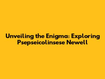 Unveiling the Enigma: Exploring Psepseicolinsese Newell