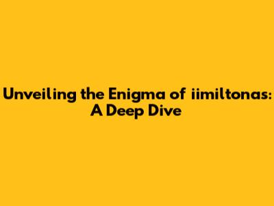 Unveiling the Enigma of iimiltonas: A Deep Dive