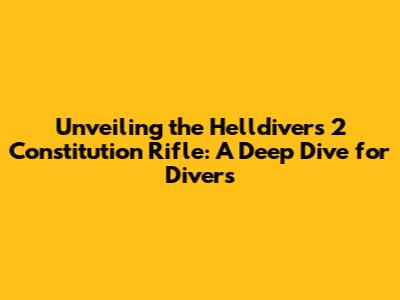 Unveiling the Helldivers 2 Constitution Rifle: A Deep Dive for Divers