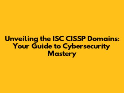 Unveiling the ISC CISSP Domains: Your Guide to Cybersecurity Mastery