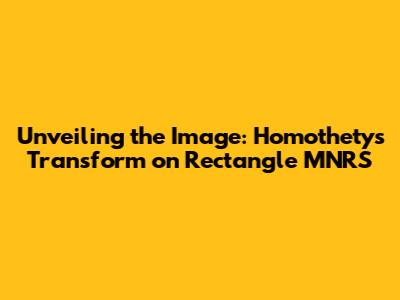 Unveiling the Image: Homothety's Transform on Rectangle MNRS