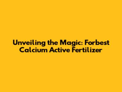 Unveiling the Magic: Forbest Calcium Active Fertilizer