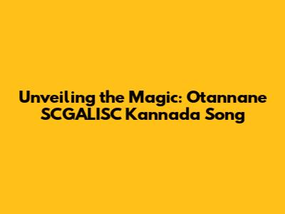 Unveiling the Magic: Otannane SCGALISC Kannada Song