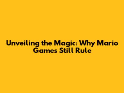Unveiling the Magic: Why Mario Games Still Rule