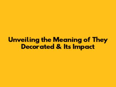 Unveiling the Meaning of 'They Decorated' & Its Impact