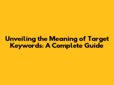 Unveiling the Meaning of Target Keywords: A Complete Guide