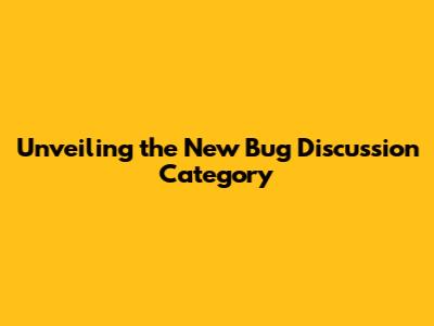 Unveiling the New Bug Discussion Category