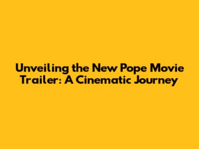 Unveiling the New Pope Movie Trailer: A Cinematic Journey