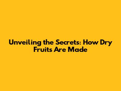 Unveiling the Secrets: How Dry Fruits Are Made