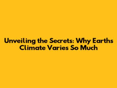 Unveiling the Secrets: Why Earth's Climate Varies So Much