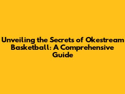 Unveiling the Secrets of Okestream Basketball: A Comprehensive Guide