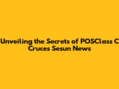 Unveiling the Secrets of POSClass C Cruces Sesun News