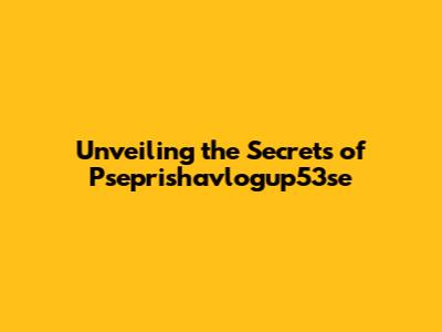 Unveiling the Secrets of Pseprishavlogup53se