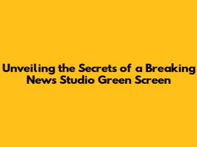 Unveiling the Secrets of a Breaking News Studio Green Screen