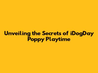 Unveiling the Secrets of iDogDay Poppy Playtime