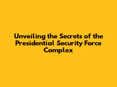 Unveiling the Secrets of the Presidential Security Force Complex