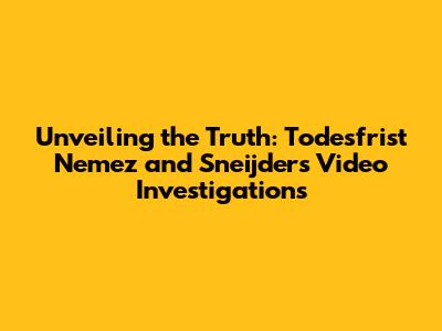 Unveiling the Truth: Todesfrist Nemez and Sneijder's Video Investigations