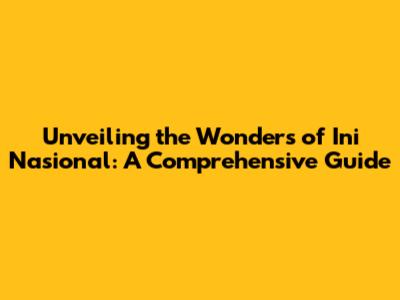 Unveiling the Wonders of Ini Nasional: A Comprehensive Guide
