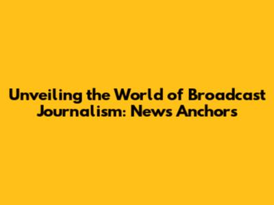 Unveiling the World of Broadcast Journalism: News Anchors