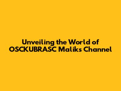 Unveiling the World of OSCKUBRASC Malik's Channel