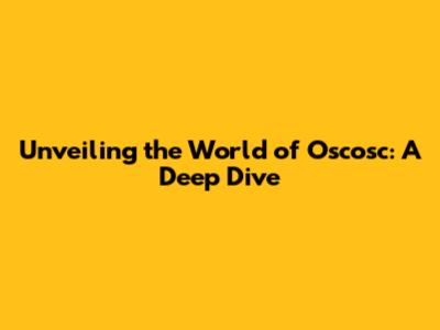 Unveiling the World of Oscosc: A Deep Dive