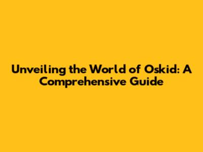 Unveiling the World of Oskid: A Comprehensive Guide