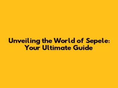 Unveiling the World of Sepele: Your Ultimate Guide