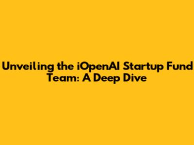 Unveiling the iOpenAI Startup Fund Team: A Deep Dive