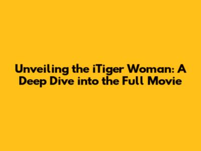 Unveiling the iTiger Woman: A Deep Dive into the Full Movie
