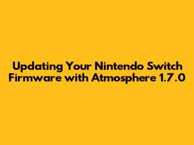 Updating Your Nintendo Switch Firmware with Atmosphere 1.7.0