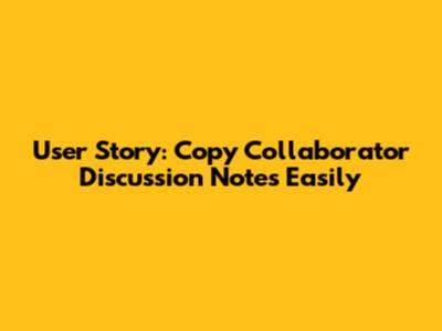 User Story: Copy Collaborator Discussion Notes Easily