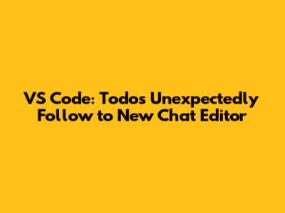 VS Code: Todos Unexpectedly Follow to New Chat Editor