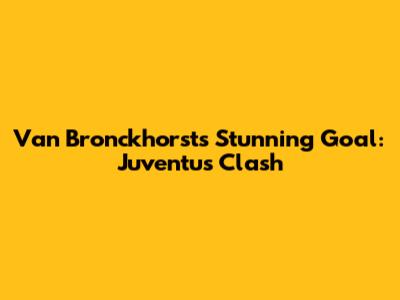 Van Bronckhorst's Stunning Goal: Juventus Clash