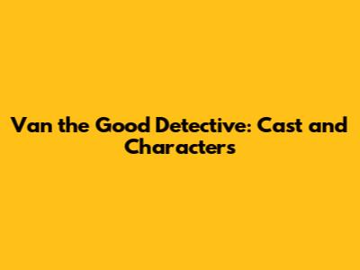 Van the Good Detective: Cast and Characters
