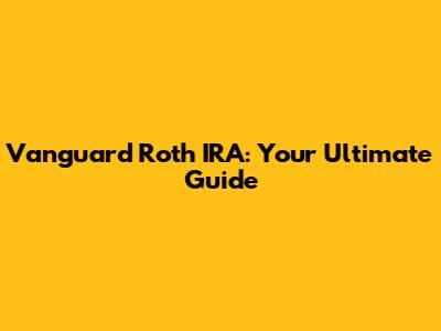 Vanguard Roth IRA: Your Ultimate Guide