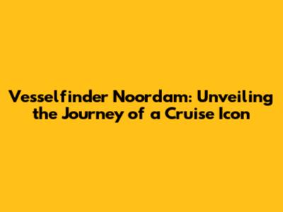 Vesselfinder Noordam: Unveiling the Journey of a Cruise Icon