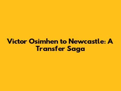 Victor Osimhen to Newcastle: A Transfer Saga