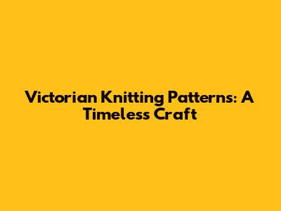 Victorian Knitting Patterns: A Timeless Craft