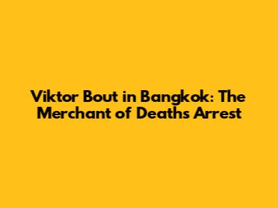 Viktor Bout in Bangkok: The Merchant of Death's Arrest
