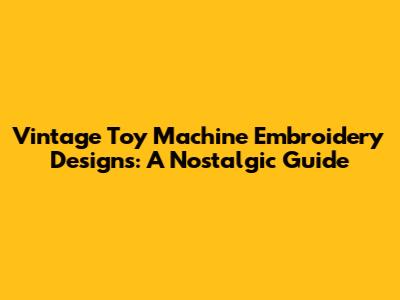 Vintage Toy Machine Embroidery Designs: A Nostalgic Guide