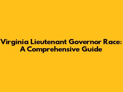 Virginia Lieutenant Governor Race: A Comprehensive Guide