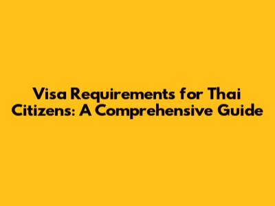 Visa Requirements for Thai Citizens: A Comprehensive Guide