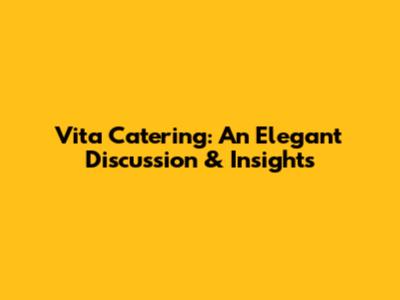 Vita Catering: An Elegant Discussion & Insights