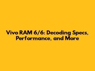 Vivo RAM 6/6: Decoding Specs, Performance, and More