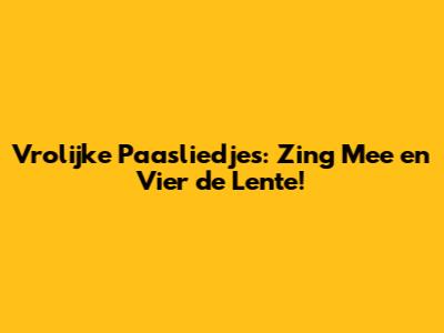 Vrolijke Paasliedjes: Zing Mee en Vier de Lente!