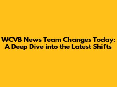 WCVB News Team Changes Today: A Deep Dive into the Latest Shifts