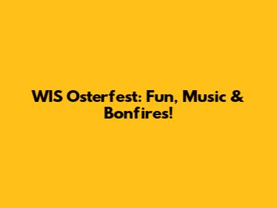 WIS Osterfest: Fun, Music & Bonfires!