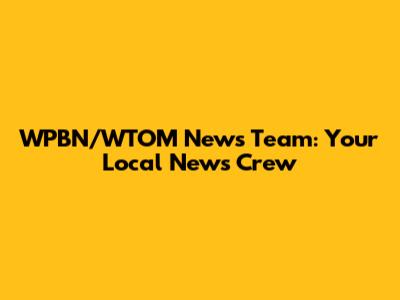 WPBN/WTOM News Team: Your Local News Crew