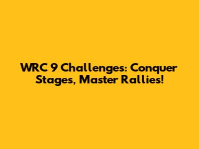WRC 9 Challenges: Conquer Stages, Master Rallies!