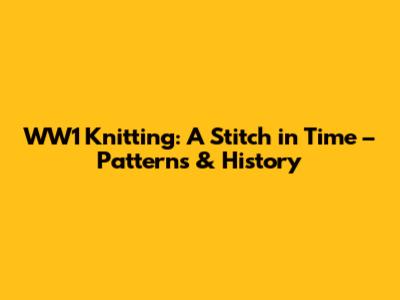 WW1 Knitting: A Stitch in Time – Patterns & History